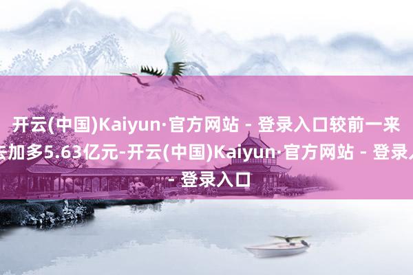 开云(中国)Kaiyun·官方网站 - 登录入口较前一来过去加多5.63亿元-开云(中国)Kaiyun·官方网站 - 登录入口