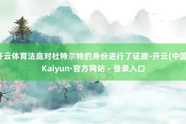 开云体育法庭对杜特尔特的身份进行了证据-开云(中国)Kaiyun·官方网站 - 登录入口