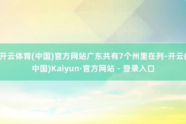 开云体育(中国)官方网站广东共有7个州里在列-开云(中国)Kaiyun·官方网站 - 登录入口