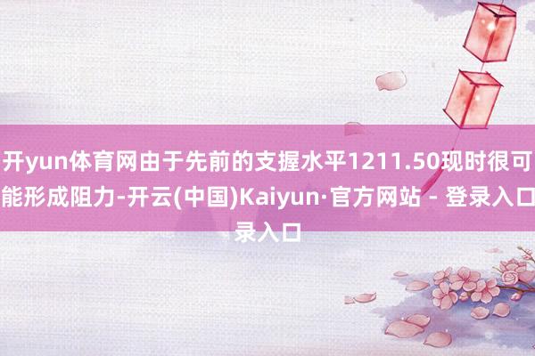 开yun体育网由于先前的支握水平1211.50现时很可能形成阻力-开云(中国)Kaiyun·官方网站 - 登录入口