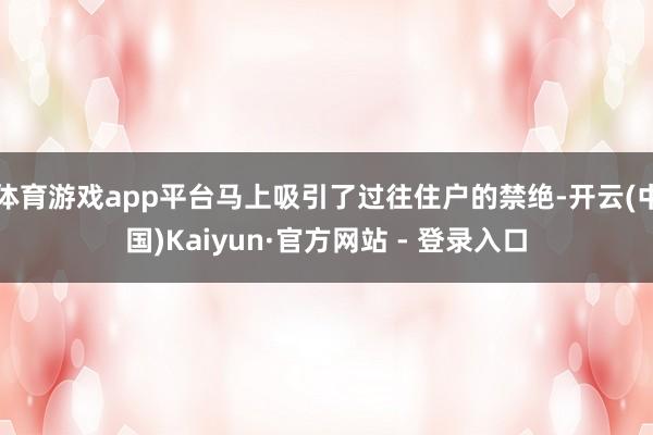 体育游戏app平台马上吸引了过往住户的禁绝-开云(中国)Kaiyun·官方网站 - 登录入口