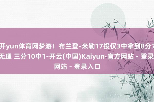 开yun体育网梦游！布兰登-米勒17投仅3中拿到8分7助5无理 三分10中1-开云(中国)Kaiyun·官方网站 - 登录入口