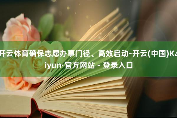 开云体育确保志愿办事门径、高效启动-开云(中国)Kaiyun·官方网站 - 登录入口