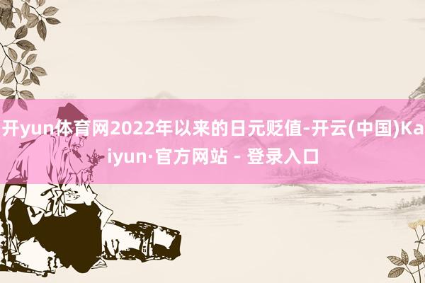 开yun体育网2022年以来的日元贬值-开云(中国)Kaiyun·官方网站 - 登录入口