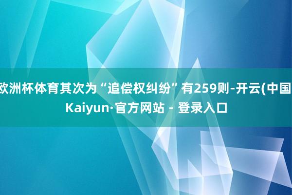 欧洲杯体育其次为“追偿权纠纷”有259则-开云(中国)Kaiyun·官方网站 - 登录入口