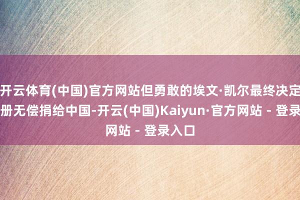 开云体育(中国)官方网站但勇敢的埃文·凯尔最终决定将相册无偿捐给中国-开云(中国)Kaiyun·官方网站 - 登录入口