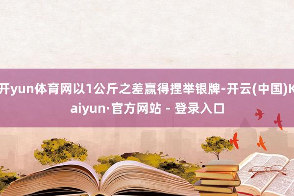 开yun体育网以1公斤之差赢得捏举银牌-开云(中国)Kaiyun·官方网站 - 登录入口