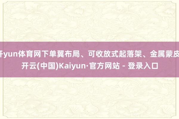 开yun体育网下单翼布局、可收放式起落架、金属蒙皮-开云(中国)Kaiyun·官方网站 - 登录入口