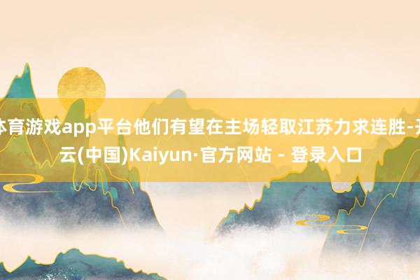 体育游戏app平台他们有望在主场轻取江苏力求连胜-开云(中国)Kaiyun·官方网站 - 登录入口