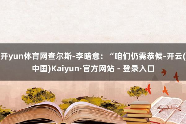 开yun体育网查尔斯-李暗意：“咱们仍需恭候-开云(中国)Kaiyun·官方网站 - 登录入口