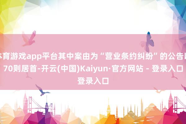 体育游戏app平台其中案由为“营业条约纠纷”的公告以70则居首-开云(中国)Kaiyun·官方网站 - 登录入口