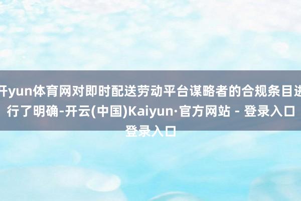 开yun体育网对即时配送劳动平台谋略者的合规条目进行了明确-开云(中国)Kaiyun·官方网站 - 登录入口