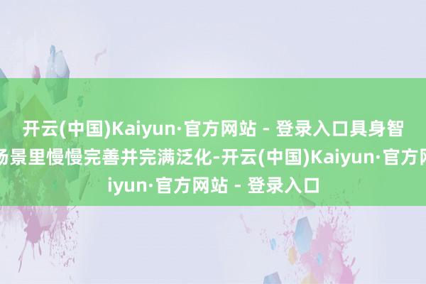 开云(中国)Kaiyun·官方网站 - 登录入口具身智能需要在垂直场景里慢慢完善并完满泛化-开云(中国)Kaiyun·官方网站 - 登录入口