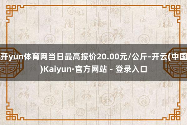 开yun体育网当日最高报价20.00元/公斤-开云(中国)Kaiyun·官方网站 - 登录入口