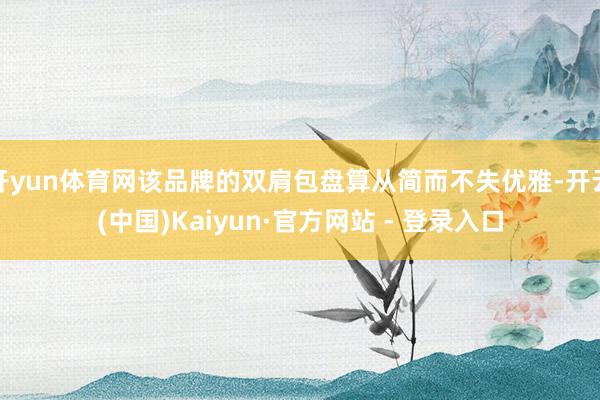 开yun体育网该品牌的双肩包盘算从简而不失优雅-开云(中国)Kaiyun·官方网站 - 登录入口