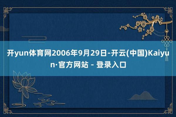 开yun体育网2006年9月29日-开云(中国)Kaiyun·官方网站 - 登录入口