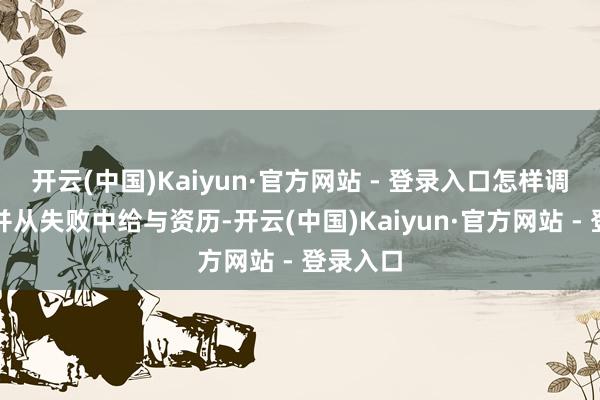 开云(中国)Kaiyun·官方网站 - 登录入口怎样调理心态并从失败中给与资历-开云(中国)Kaiyun·官方网站 - 登录入口