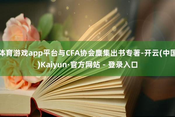 体育游戏app平台与CFA协会麇集出书专著-开云(中国)Kaiyun·官方网站 - 登录入口