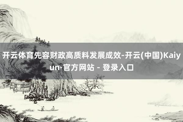 开云体育先容财政高质料发展成效-开云(中国)Kaiyun·官方网站 - 登录入口