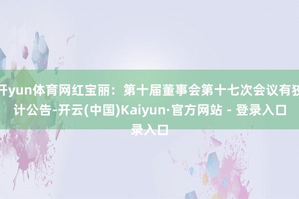 开yun体育网红宝丽：第十届董事会第十七次会议有狡计公告-开云(中国)Kaiyun·官方网站 - 登录入口