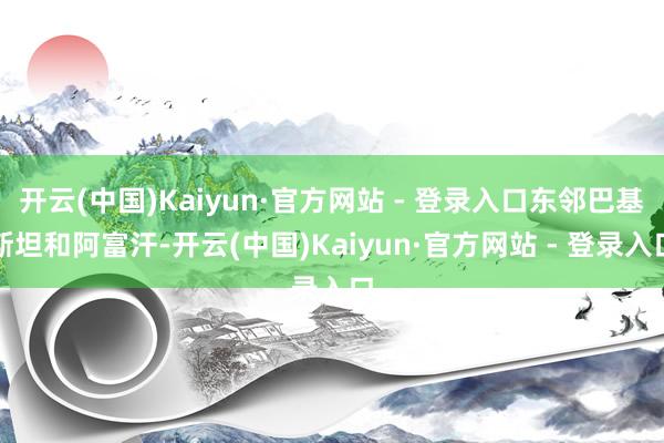 开云(中国)Kaiyun·官方网站 - 登录入口东邻巴基斯坦和阿富汗-开云(中国)Kaiyun·官方网站 - 登录入口