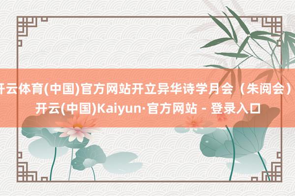 开云体育(中国)官方网站开立异华诗学月会（朱阅会）-开云(中国)Kaiyun·官方网站 - 登录入口
