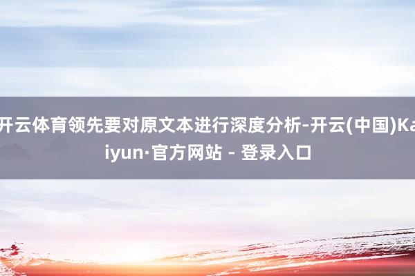 开云体育领先要对原文本进行深度分析-开云(中国)Kaiyun·官方网站 - 登录入口