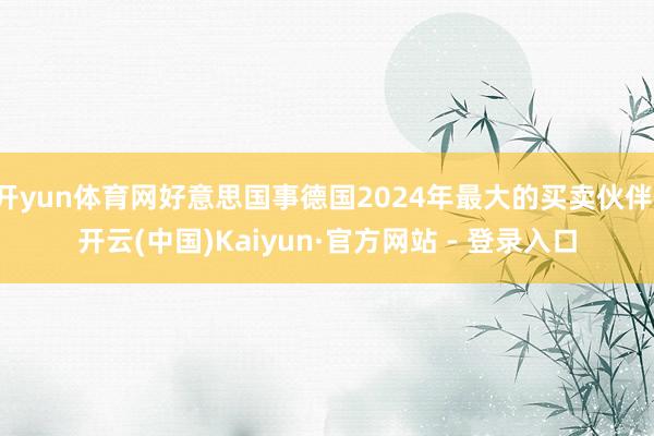 开yun体育网好意思国事德国2024年最大的买卖伙伴-开云(中国)Kaiyun·官方网站 - 登录入口