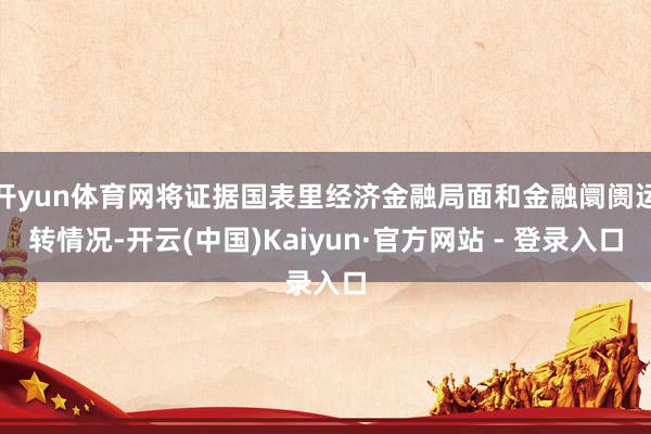 开yun体育网将证据国表里经济金融局面和金融阛阓运转情况-开云(中国)Kaiyun·官方网站 - 登录入口