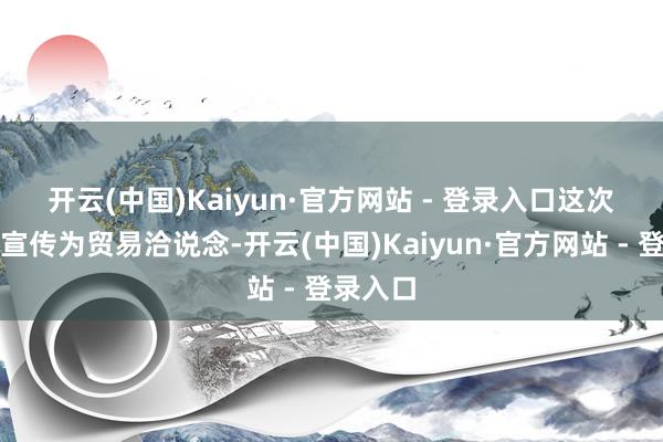 开云(中国)Kaiyun·官方网站 - 登录入口　　这次会议被宣传为贸易洽说念-开云(中国)Kaiyun·官方网站 - 登录入口