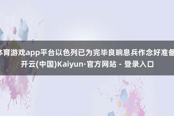 体育游戏app平台以色列已为完毕良晌息兵作念好准备-开云(中国)Kaiyun·官方网站 - 登录入口
