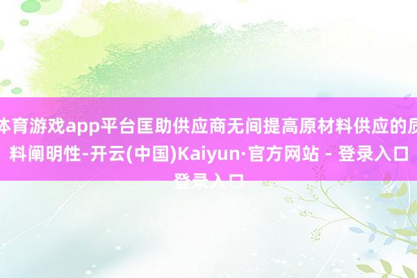体育游戏app平台匡助供应商无间提高原材料供应的质料阐明性-开云(中国)Kaiyun·官方网站 - 登录入口