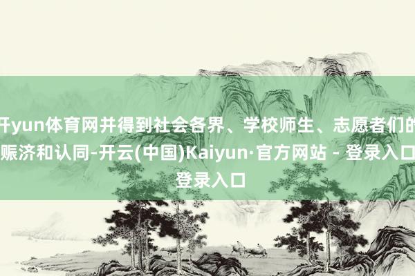 开yun体育网并得到社会各界、学校师生、志愿者们的赈济和认同-开云(中国)Kaiyun·官方网站 - 登录入口
