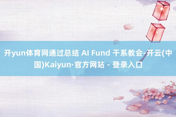 开yun体育网通过总结 AI Fund 干系教会-开云(中国)Kaiyun·官方网站 - 登录入口