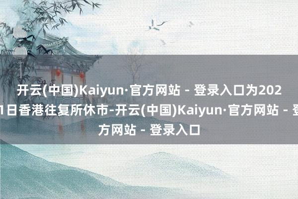 开云(中国)Kaiyun·官方网站 - 登录入口为2025年7月1日香港往复所休市-开云(中国)Kaiyun·官方网站 - 登录入口