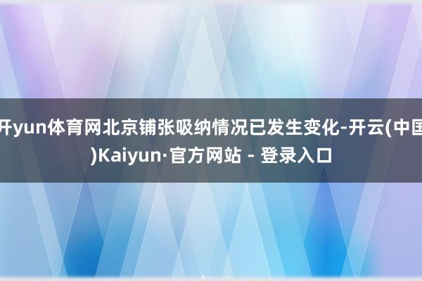 开yun体育网北京铺张吸纳情况已发生变化-开云(中国)Kaiyun·官方网站 - 登录入口