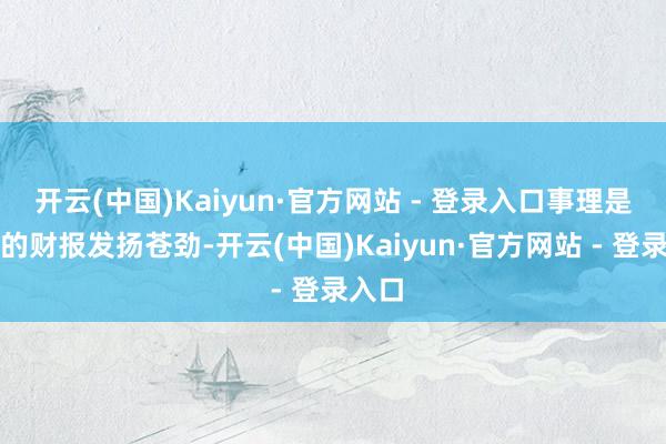开云(中国)Kaiyun·官方网站 - 登录入口事理是微软的财报发扬苍劲-开云(中国)Kaiyun·官方网站 - 登录入口