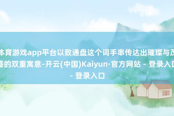 体育游戏app平台以致通盘这个词手串传达出璀璨与茂盛的双重寓意-开云(中国)Kaiyun·官方网站 - 登录入口