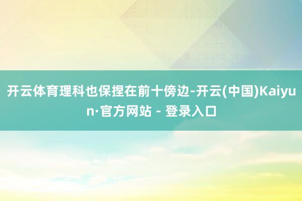 开云体育理科也保捏在前十傍边-开云(中国)Kaiyun·官方网站 - 登录入口