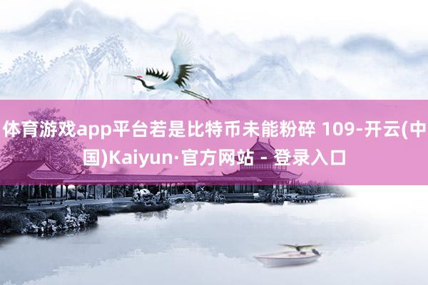 体育游戏app平台若是比特币未能粉碎 109-开云(中国)Kaiyun·官方网站 - 登录入口