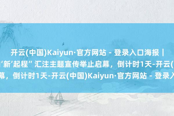开云(中国)Kaiyun·官方网站 - 登录入口海报｜距离“2025中国朝上·向‘新’起程”汇注主题宣传举止启幕，倒计时1天-开云(中国)Kaiyun·官方网站 - 登录入口