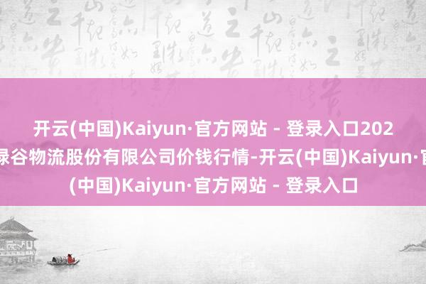 开云(中国)Kaiyun·官方网站 - 登录入口2024年11月13日两湖绿谷物流股份有限公司价钱行情-开云(中国)Kaiyun·官方网站 - 登录入口