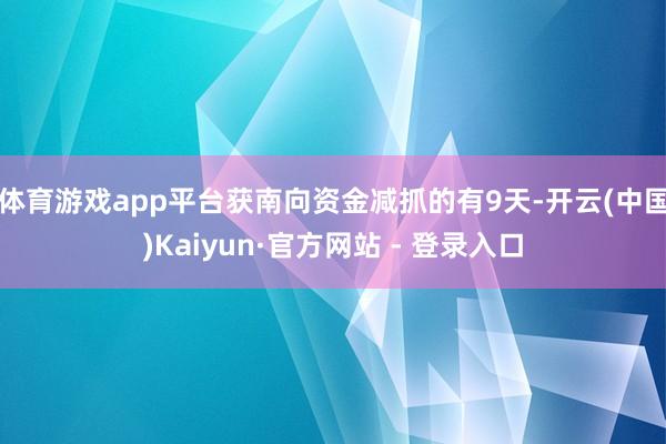 体育游戏app平台获南向资金减抓的有9天-开云(中国)Kaiyun·官方网站 - 登录入口