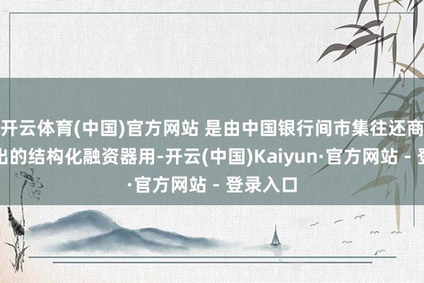 开云体育(中国)官方网站 是由中国银行间市集往还商协会推出的结构化融资器用-开云(中国)Kaiyun·官方网站 - 登录入口