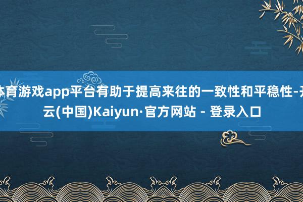体育游戏app平台有助于提高来往的一致性和平稳性-开云(中国)Kaiyun·官方网站 - 登录入口