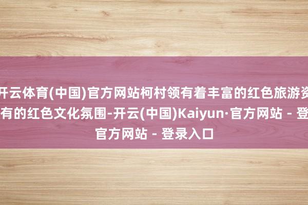 开云体育(中国)官方网站柯村领有着丰富的红色旅游资源和私有的红色文化氛围-开云(中国)Kaiyun·官方网站 - 登录入口