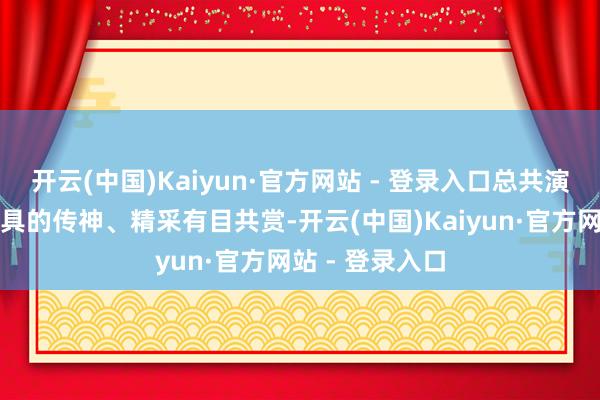 开云(中国)Kaiyun·官方网站 - 登录入口总共演员都对置景谈具的传神、精采有目共赏-开云(中国)Kaiyun·官方网站 - 登录入口