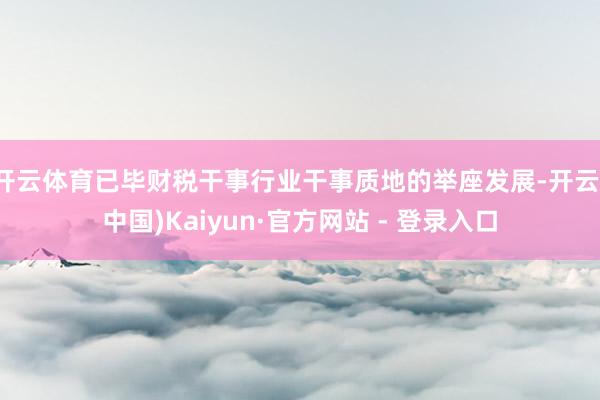 开云体育已毕财税干事行业干事质地的举座发展-开云(中国)Kaiyun·官方网站 - 登录入口