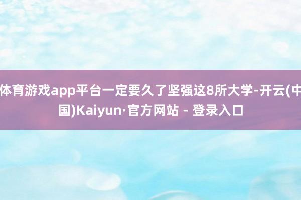 体育游戏app平台一定要久了坚强这8所大学-开云(中国)Kaiyun·官方网站 - 登录入口