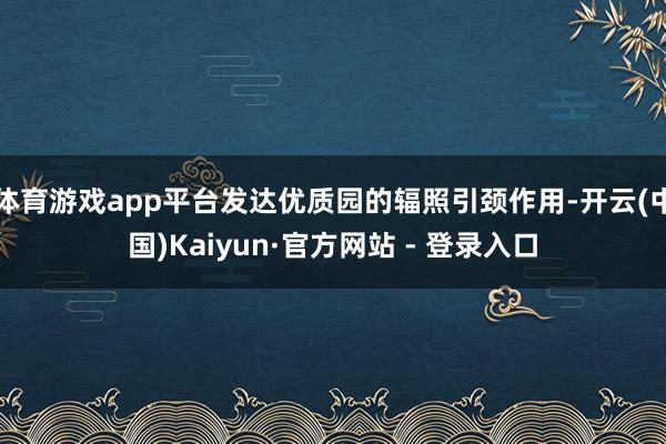 体育游戏app平台发达优质园的辐照引颈作用-开云(中国)Kaiyun·官方网站 - 登录入口